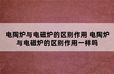 电陶炉与电磁炉的区别作用 电陶炉与电磁炉的区别作用一样吗